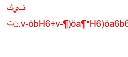 كيف تن.v-bH6+v-)a*H6)a6b6a6+6a6a6(*6'